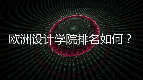 欧洲设计学院排名如何?