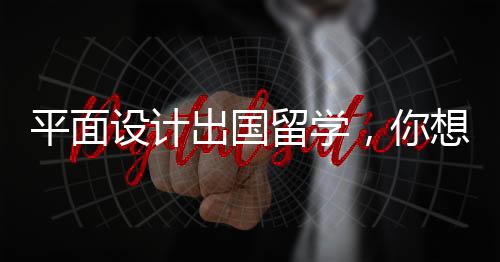 平面设计出国留学,你想选哪所院校?