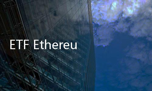 ETF Ethereum Diserbu Investor, Siap Saingi Bitcoin?